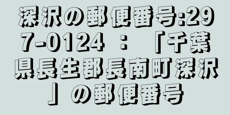 深沢の郵便番号:297-0124 ： 「千葉県長生郡長南町深沢」の郵便番号