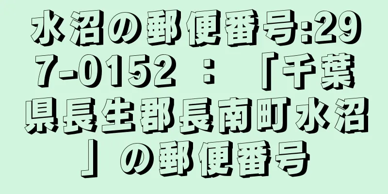 水沼の郵便番号:297-0152 ： 「千葉県長生郡長南町水沼」の郵便番号