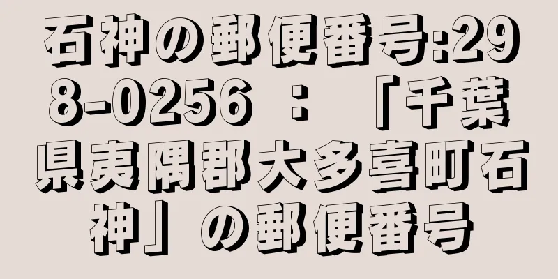 石神の郵便番号:298-0256 ： 「千葉県夷隅郡大多喜町石神」の郵便番号