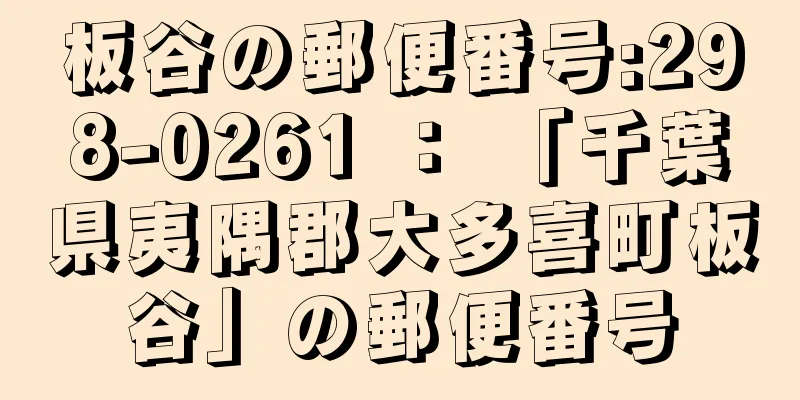 板谷の郵便番号:298-0261 ： 「千葉県夷隅郡大多喜町板谷」の郵便番号