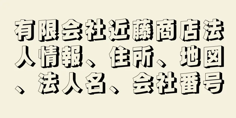 有限会社近藤商店法人情報、住所、地図、法人名、会社番号