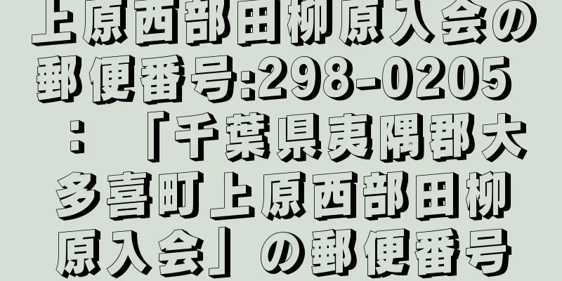 上原西部田柳原入会の郵便番号:298-0205 ： 「千葉県夷隅郡大多喜町上原西部田柳原入会」の郵便番号