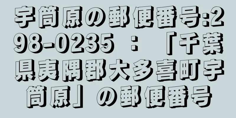 宇筒原の郵便番号:298-0235 ： 「千葉県夷隅郡大多喜町宇筒原」の郵便番号