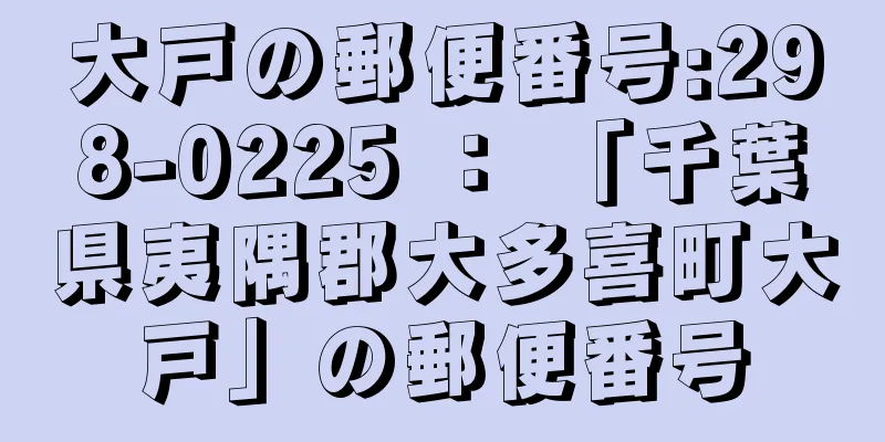 大戸の郵便番号:298-0225 ： 「千葉県夷隅郡大多喜町大戸」の郵便番号