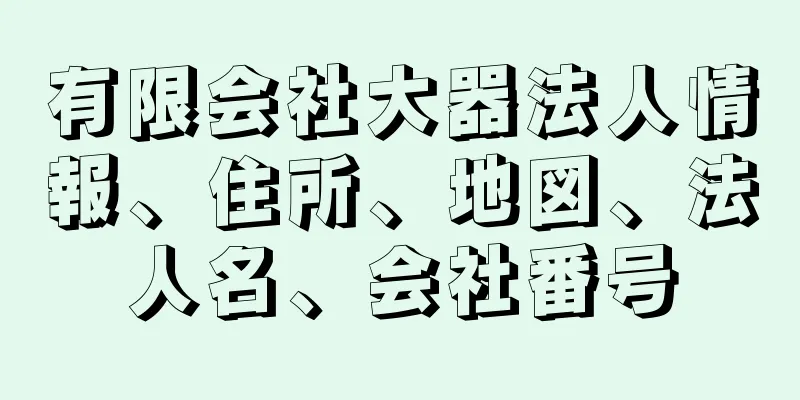 有限会社大器法人情報、住所、地図、法人名、会社番号