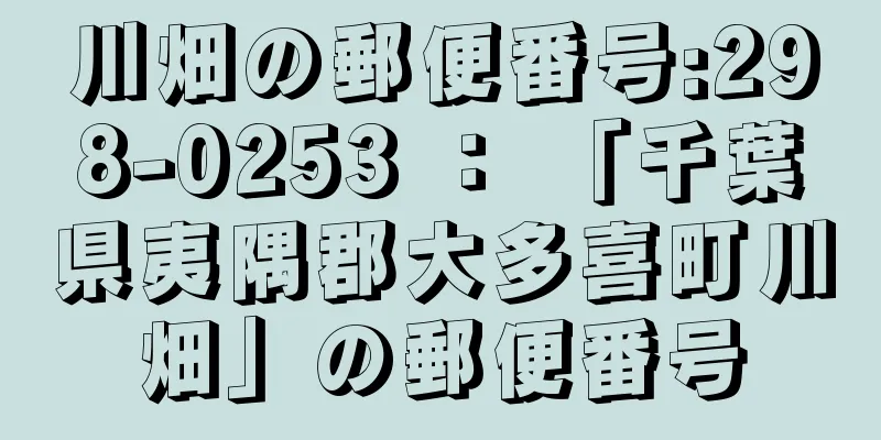 川畑の郵便番号:298-0253 ： 「千葉県夷隅郡大多喜町川畑」の郵便番号