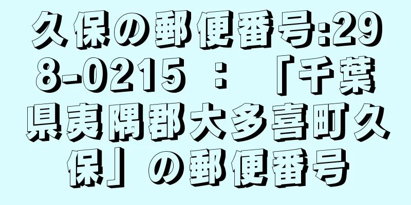 久保の郵便番号:298-0215 ： 「千葉県夷隅郡大多喜町久保」の郵便番号