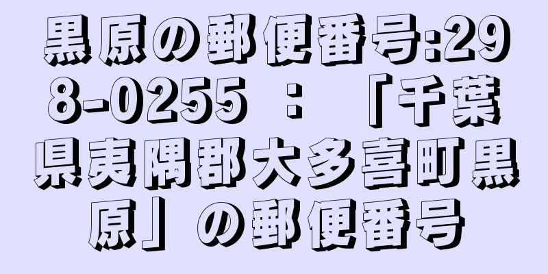 黒原の郵便番号:298-0255 ： 「千葉県夷隅郡大多喜町黒原」の郵便番号