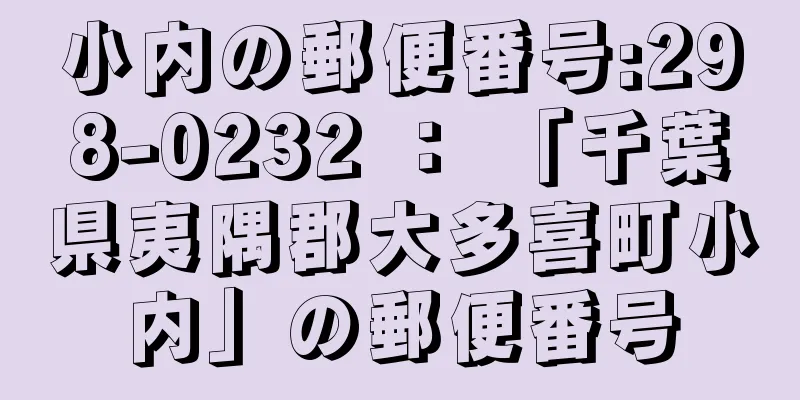 小内の郵便番号:298-0232 ： 「千葉県夷隅郡大多喜町小内」の郵便番号