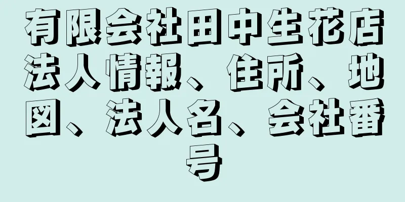 有限会社田中生花店法人情報、住所、地図、法人名、会社番号