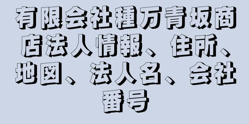 有限会社種万青坂商店法人情報、住所、地図、法人名、会社番号