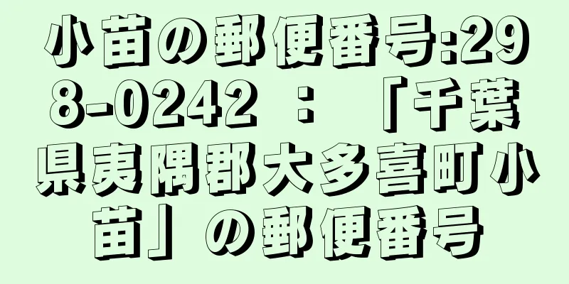 小苗の郵便番号:298-0242 ： 「千葉県夷隅郡大多喜町小苗」の郵便番号