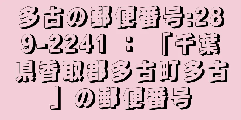 多古の郵便番号:289-2241 ： 「千葉県香取郡多古町多古」の郵便番号