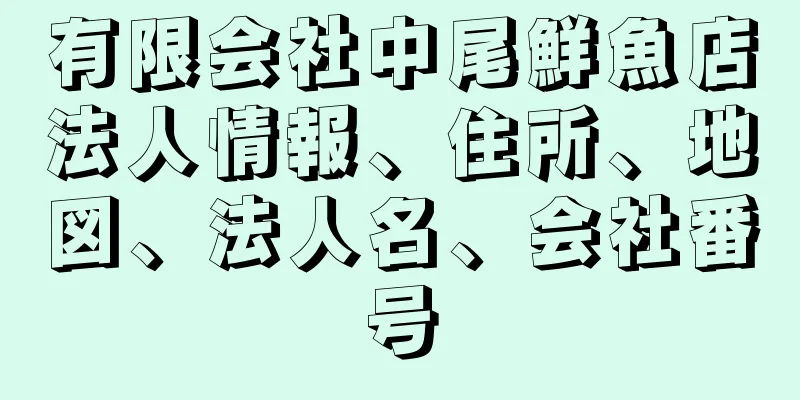 有限会社中尾鮮魚店法人情報、住所、地図、法人名、会社番号