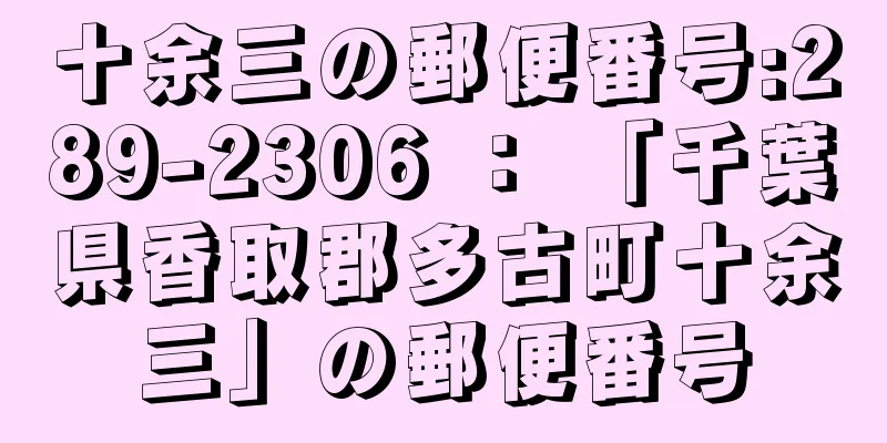 十余三の郵便番号:289-2306 ： 「千葉県香取郡多古町十余三」の郵便番号