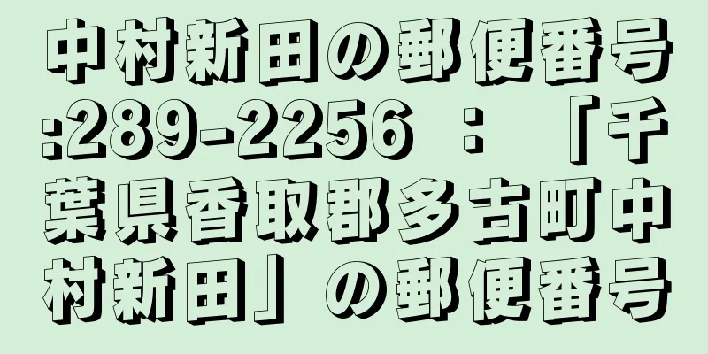 中村新田の郵便番号:289-2256 ： 「千葉県香取郡多古町中村新田」の郵便番号