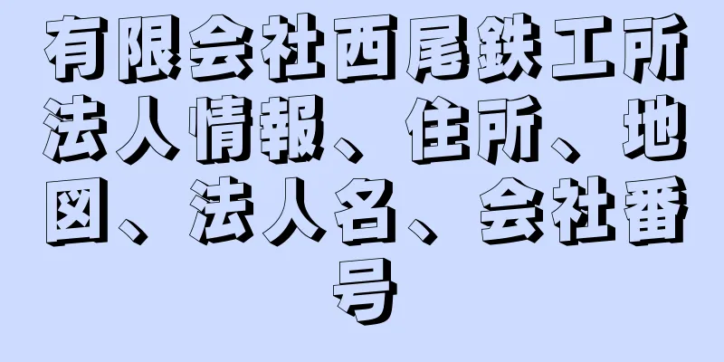 有限会社西尾鉄工所法人情報、住所、地図、法人名、会社番号