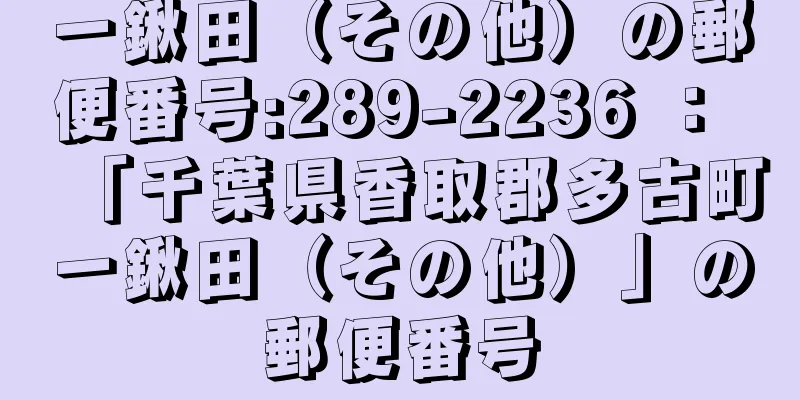 一鍬田（その他）の郵便番号:289-2236 ： 「千葉県香取郡多古町一鍬田（その他）」の郵便番号