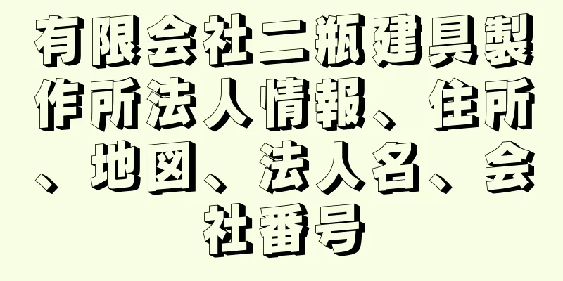 有限会社二瓶建具製作所法人情報、住所、地図、法人名、会社番号