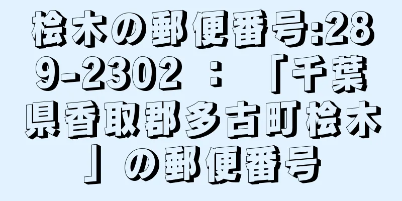 桧木の郵便番号:289-2302 ： 「千葉県香取郡多古町桧木」の郵便番号