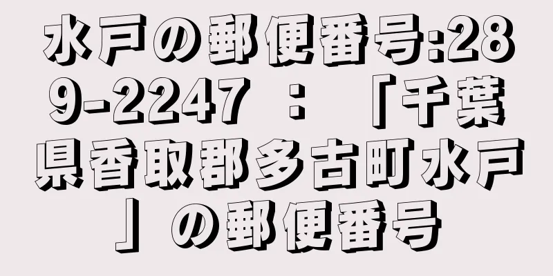 水戸の郵便番号:289-2247 ： 「千葉県香取郡多古町水戸」の郵便番号