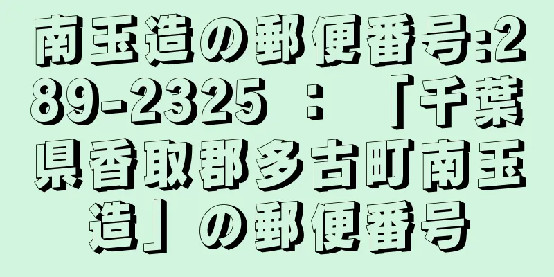 南玉造の郵便番号:289-2325 ： 「千葉県香取郡多古町南玉造」の郵便番号