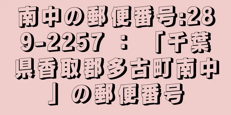 南中の郵便番号:289-2257 ： 「千葉県香取郡多古町南中」の郵便番号