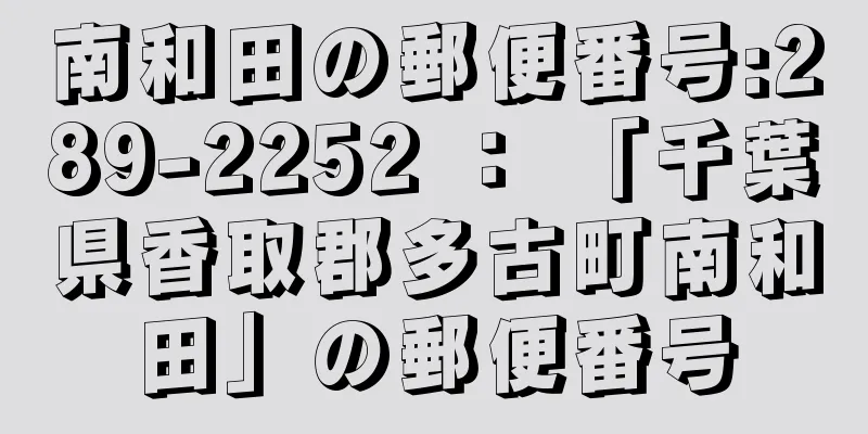 南和田の郵便番号:289-2252 ： 「千葉県香取郡多古町南和田」の郵便番号