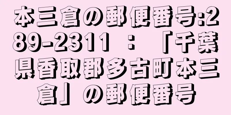 本三倉の郵便番号:289-2311 ： 「千葉県香取郡多古町本三倉」の郵便番号