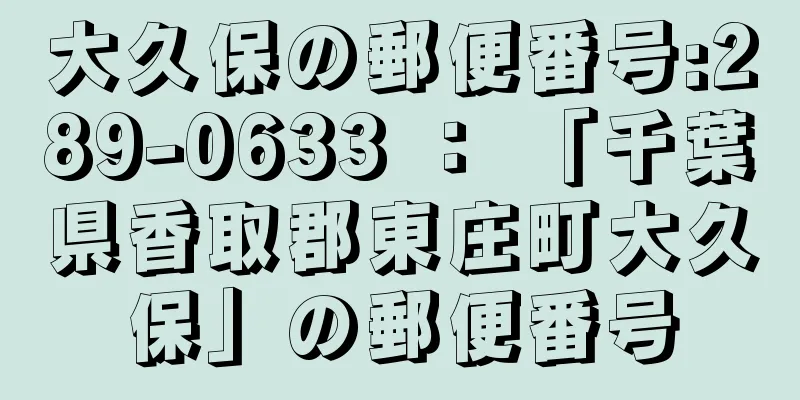 大久保の郵便番号:289-0633 ： 「千葉県香取郡東庄町大久保」の郵便番号