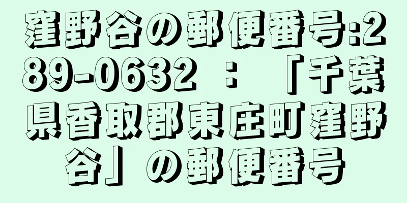 窪野谷の郵便番号:289-0632 ： 「千葉県香取郡東庄町窪野谷」の郵便番号