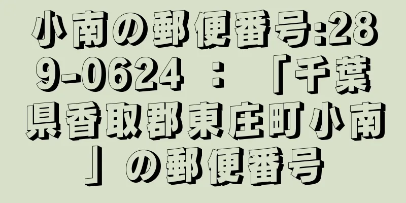 小南の郵便番号:289-0624 ： 「千葉県香取郡東庄町小南」の郵便番号