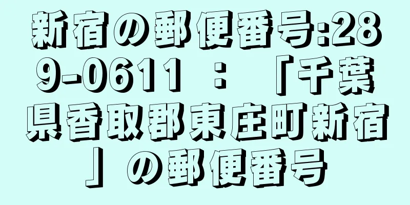 新宿の郵便番号:289-0611 ： 「千葉県香取郡東庄町新宿」の郵便番号