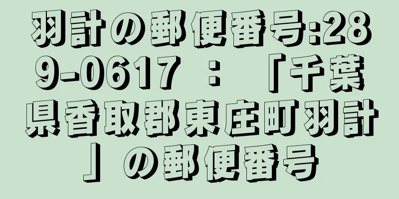 羽計の郵便番号:289-0617 ： 「千葉県香取郡東庄町羽計」の郵便番号