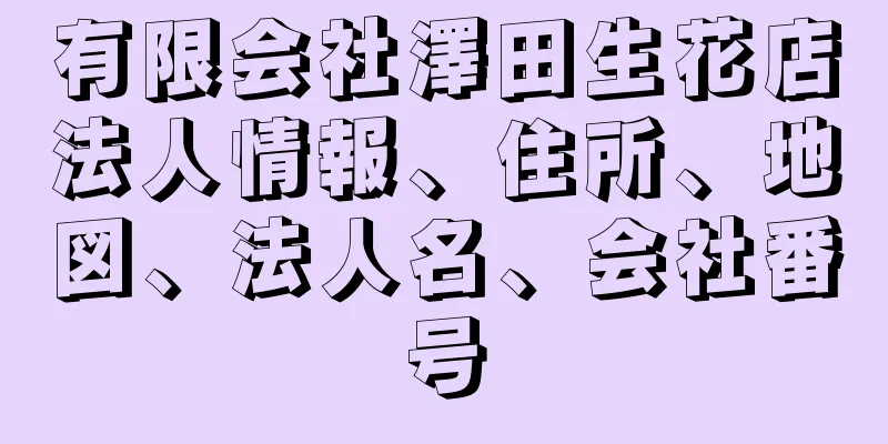 有限会社澤田生花店法人情報、住所、地図、法人名、会社番号