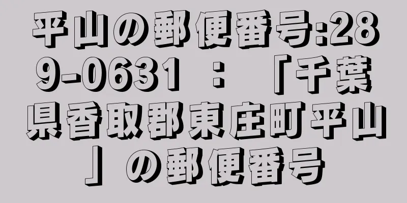 平山の郵便番号:289-0631 ： 「千葉県香取郡東庄町平山」の郵便番号