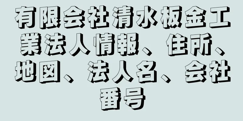 有限会社清水板金工業法人情報、住所、地図、法人名、会社番号