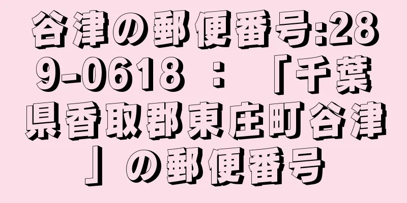 谷津の郵便番号:289-0618 ： 「千葉県香取郡東庄町谷津」の郵便番号