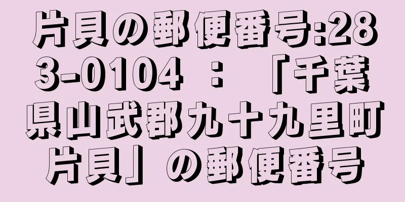 片貝の郵便番号:283-0104 ： 「千葉県山武郡九十九里町片貝」の郵便番号