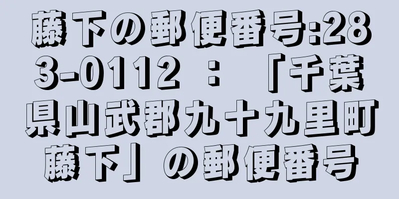 藤下の郵便番号:283-0112 ： 「千葉県山武郡九十九里町藤下」の郵便番号