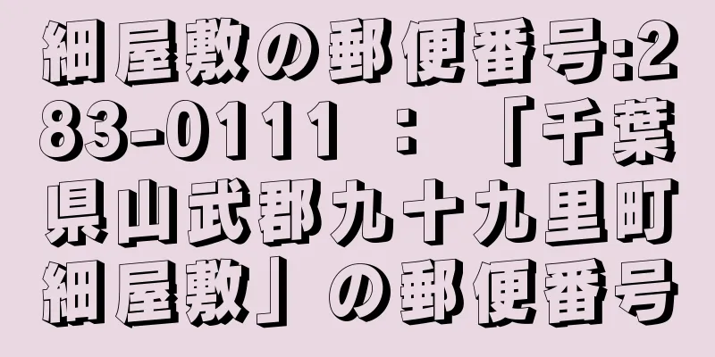 細屋敷の郵便番号:283-0111 ： 「千葉県山武郡九十九里町細屋敷」の郵便番号