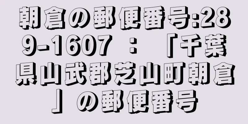 朝倉の郵便番号:289-1607 ： 「千葉県山武郡芝山町朝倉」の郵便番号