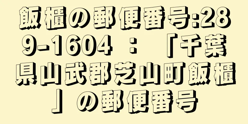 飯櫃の郵便番号:289-1604 ： 「千葉県山武郡芝山町飯櫃」の郵便番号