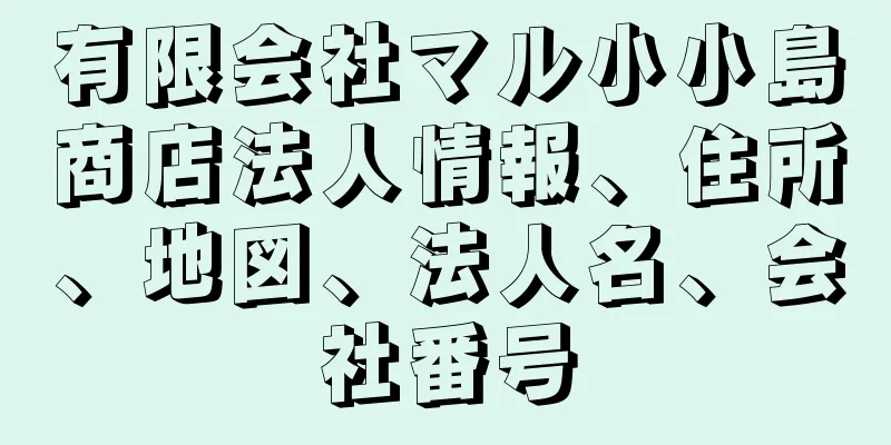 有限会社マル小小島商店法人情報、住所、地図、法人名、会社番号