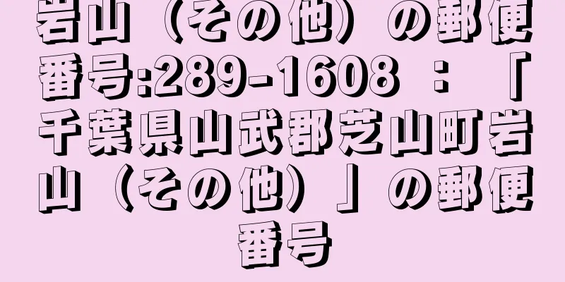 岩山（その他）の郵便番号:289-1608 ： 「千葉県山武郡芝山町岩山（その他）」の郵便番号