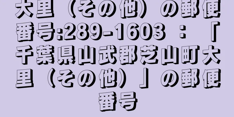 大里（その他）の郵便番号:289-1603 ： 「千葉県山武郡芝山町大里（その他）」の郵便番号