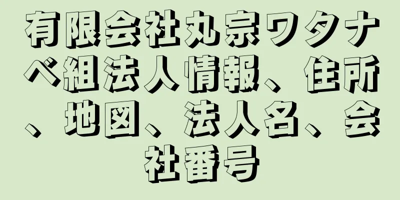 有限会社丸宗ワタナベ組法人情報、住所、地図、法人名、会社番号