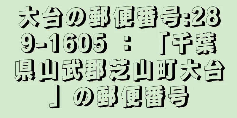 大台の郵便番号:289-1605 ： 「千葉県山武郡芝山町大台」の郵便番号