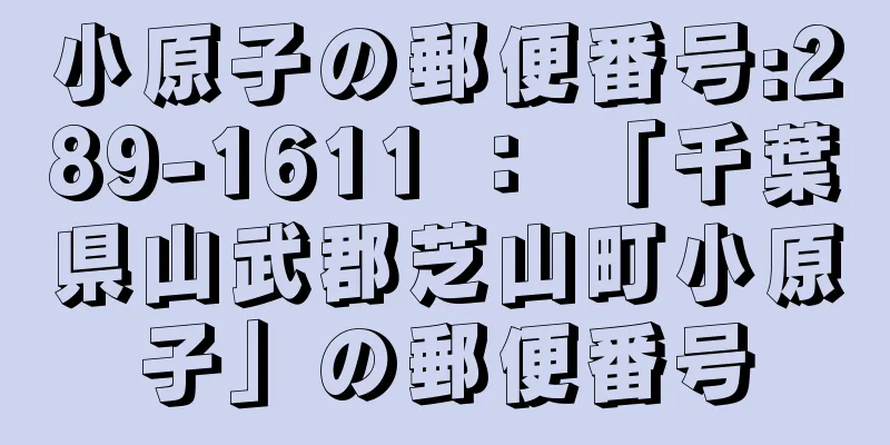 小原子の郵便番号:289-1611 ： 「千葉県山武郡芝山町小原子」の郵便番号