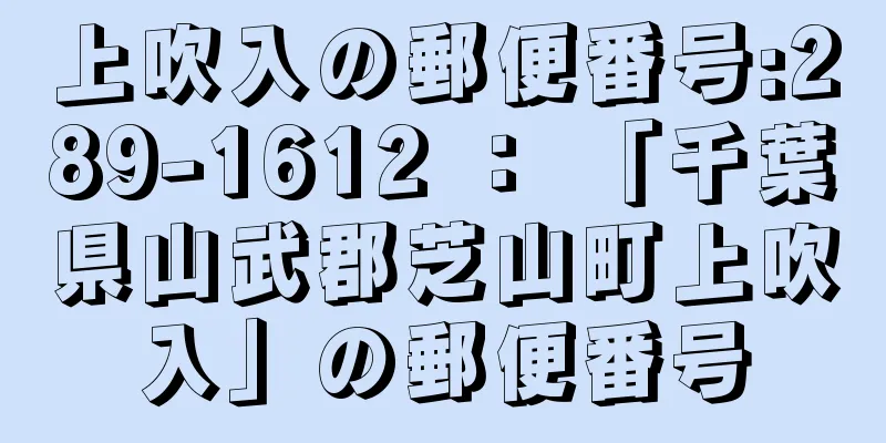 上吹入の郵便番号:289-1612 ： 「千葉県山武郡芝山町上吹入」の郵便番号